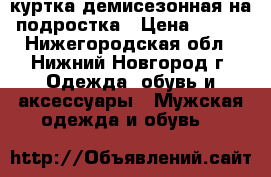 куртка демисезонная на подростка › Цена ­ 500 - Нижегородская обл., Нижний Новгород г. Одежда, обувь и аксессуары » Мужская одежда и обувь   